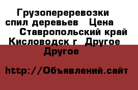 Грузопереревозки . спил деревьев › Цена ­ 350 - Ставропольский край, Кисловодск г. Другое » Другое   